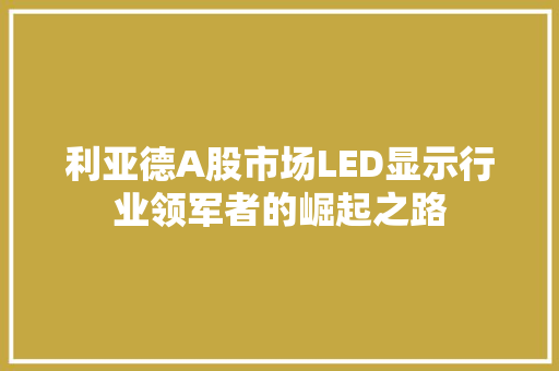 利亚德A股市场LED显示行业领军者的崛起之路