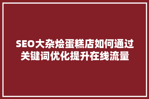 SEO大杂烩蛋糕店如何通过关键词优化提升在线流量