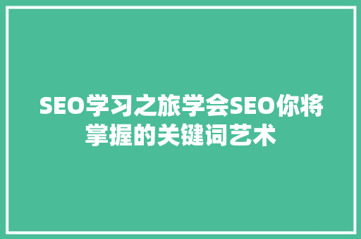 SEO学习之旅学会SEO你将掌握的关键词艺术