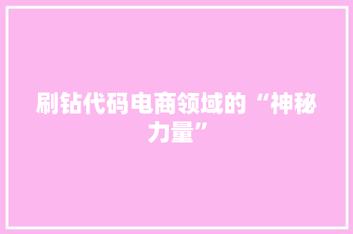 刷钻代码电商领域的“神秘力量”