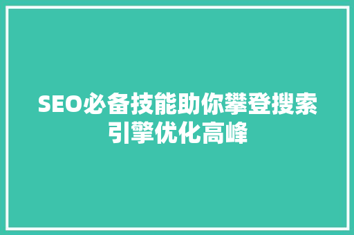 SEO必备技能助你攀登搜索引擎优化高峰