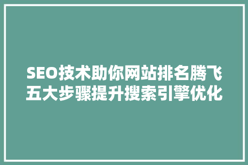 SEO技术助你网站排名腾飞五大步骤提升搜索引擎优化效果