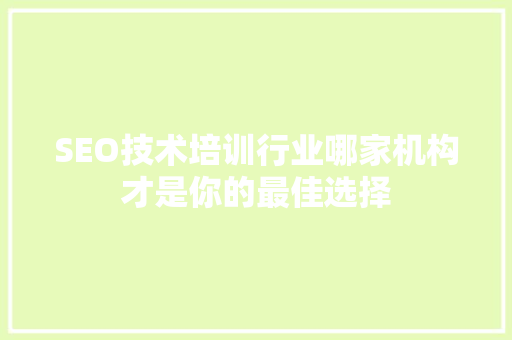 SEO技术培训行业哪家机构才是你的最佳选择