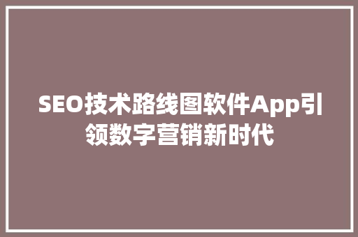 SEO技术路线图软件App引领数字营销新时代
