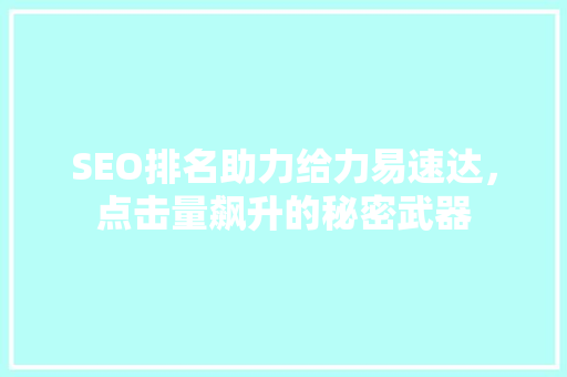 SEO排名助力给力易速达，点击量飙升的秘密武器