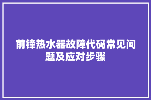 前锋热水器故障代码常见问题及应对步骤