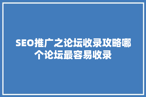 SEO推广之论坛收录攻略哪个论坛最容易收录