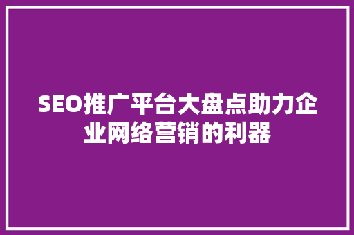 SEO推广平台大盘点助力企业网络营销的利器
