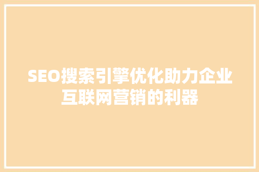 SEO搜索引擎优化助力企业互联网营销的利器