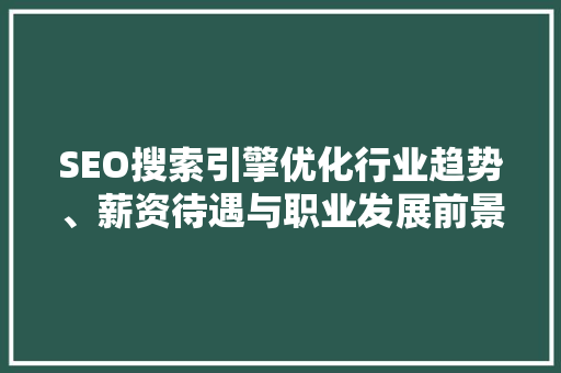 SEO搜索引擎优化行业趋势、薪资待遇与职业发展前景