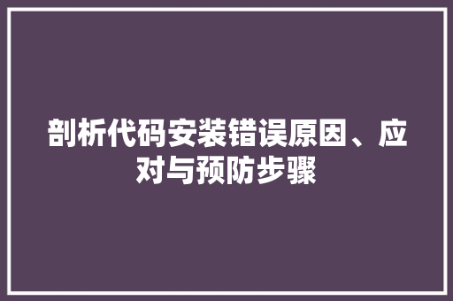 剖析代码安装错误原因、应对与预防步骤
