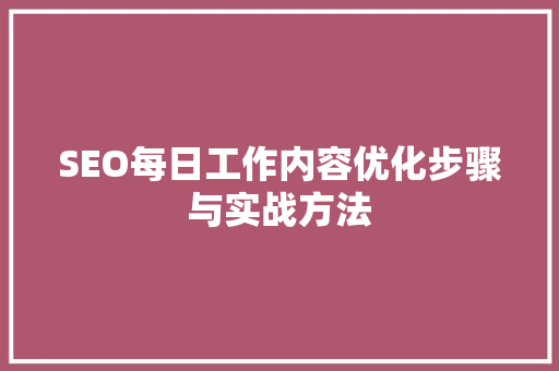 SEO每日工作内容优化步骤与实战方法