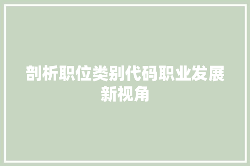 剖析职位类别代码职业发展新视角