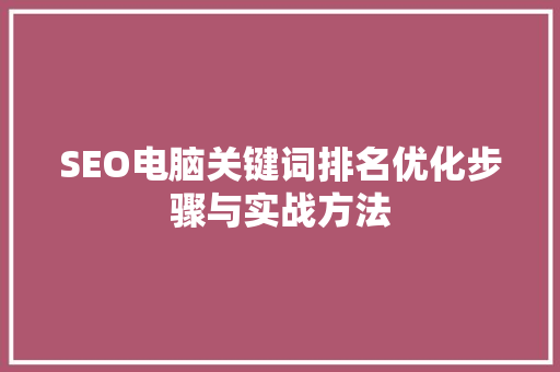 SEO电脑关键词排名优化步骤与实战方法