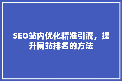 SEO站内优化精准引流，提升网站排名的方法