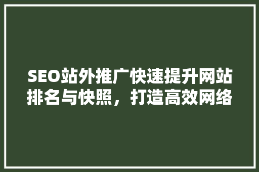 SEO站外推广快速提升网站排名与快照，打造高效网络营销步骤
