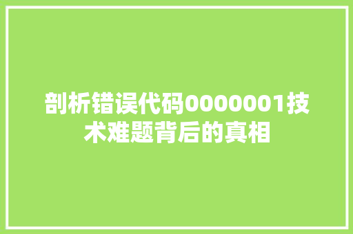 剖析错误代码0000001技术难题背后的真相