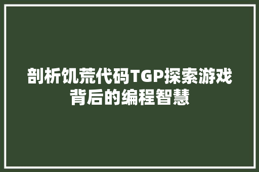 剖析饥荒代码TGP探索游戏背后的编程智慧