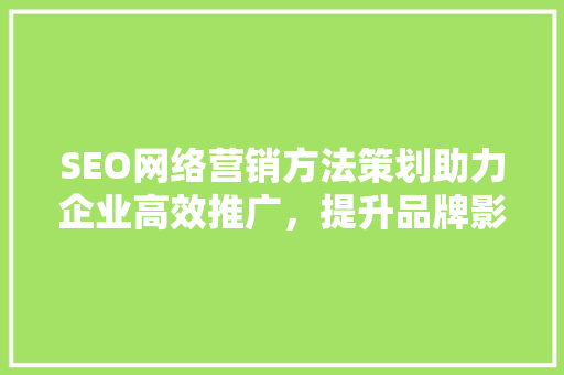 SEO网络营销方法策划助力企业高效推广，提升品牌影响力