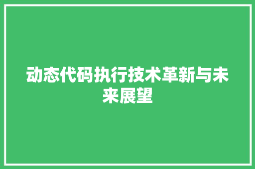 动态代码执行技术革新与未来展望
