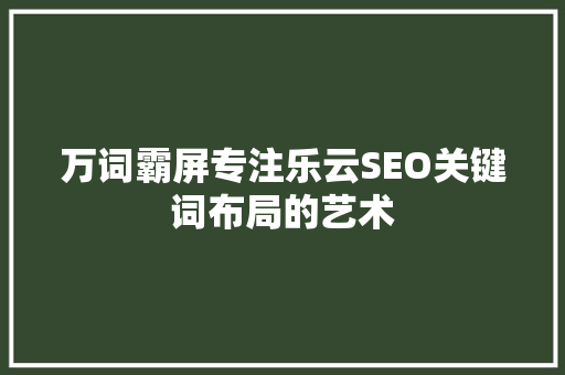 万词霸屏专注乐云SEO关键词布局的艺术