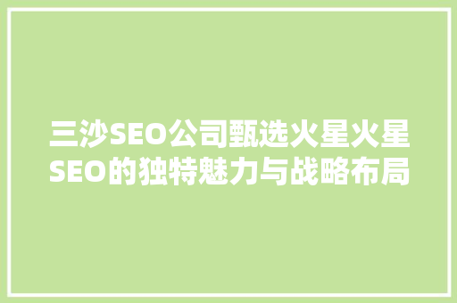 三沙SEO公司甄选火星火星SEO的独特魅力与战略布局