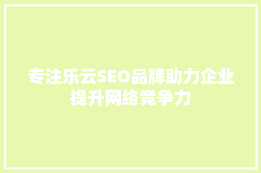 专注乐云SEO品牌助力企业提升网络竞争力