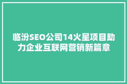 临汾SEO公司14火星项目助力企业互联网营销新篇章