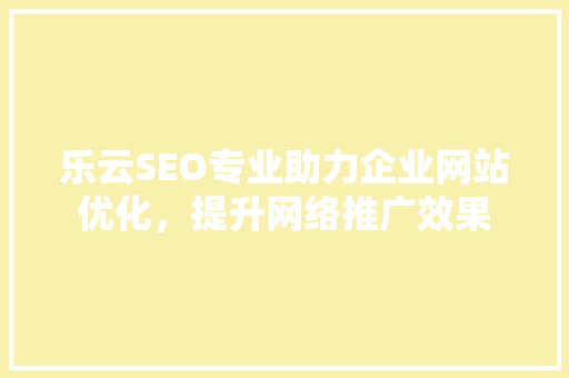 乐云SEO专业助力企业网站优化，提升网络推广效果