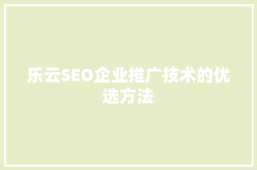 乐云SEO企业推广技术的优选方法