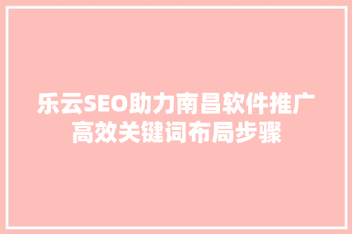 乐云SEO助力南昌软件推广高效关键词布局步骤