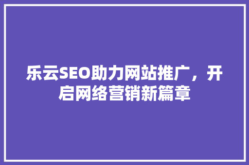乐云SEO助力网站推广，开启网络营销新篇章