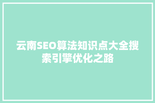 云南SEO算法知识点大全搜索引擎优化之路