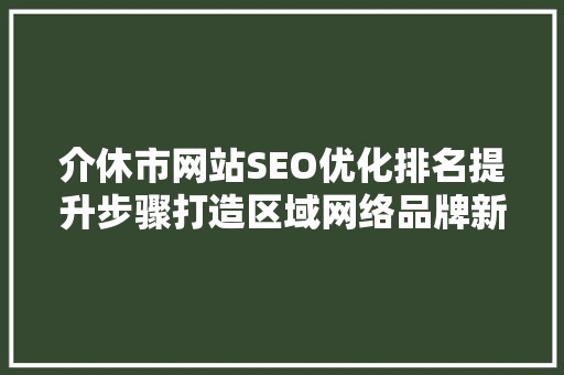介休市网站SEO优化排名提升步骤打造区域网络品牌新高度