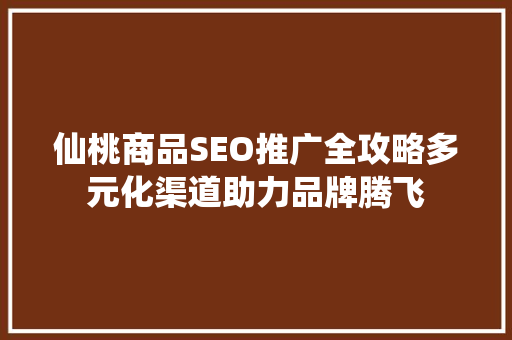仙桃商品SEO推广全攻略多元化渠道助力品牌腾飞