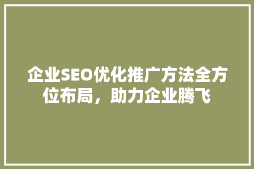 企业SEO优化推广方法全方位布局，助力企业腾飞