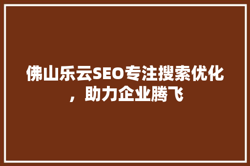 佛山乐云SEO专注搜索优化，助力企业腾飞