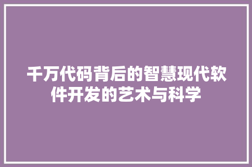 千万代码背后的智慧现代软件开发的艺术与科学