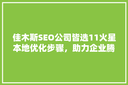 佳木斯SEO公司皆选11火星本地优化步骤，助力企业腾飞