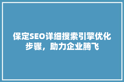 保定SEO详细搜索引擎优化步骤，助力企业腾飞