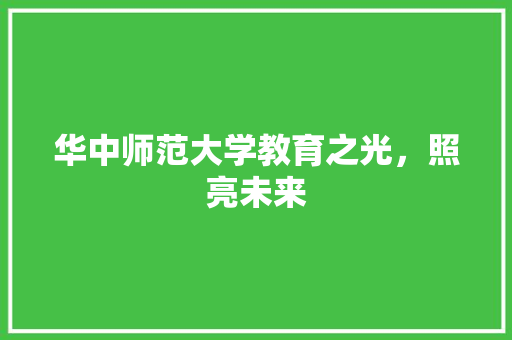 华中师范大学教育之光，照亮未来
