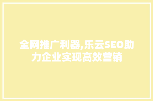 全网推广利器,乐云SEO助力企业实现高效营销