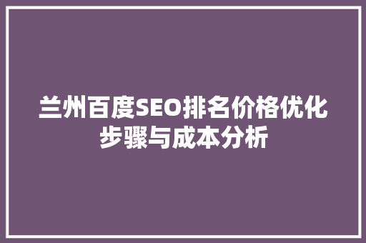 兰州百度SEO排名价格优化步骤与成本分析