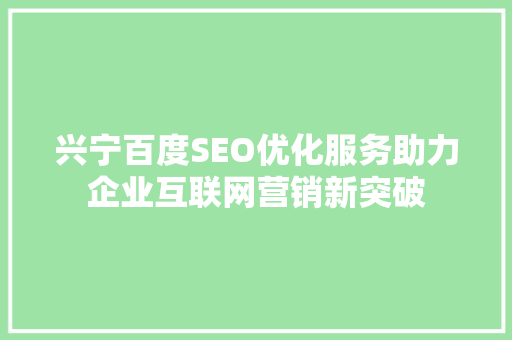 兴宁百度SEO优化服务助力企业互联网营销新突破