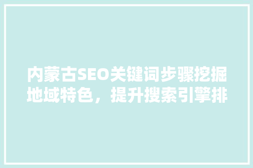 内蒙古SEO关键词步骤挖掘地域特色，提升搜索引擎排名
