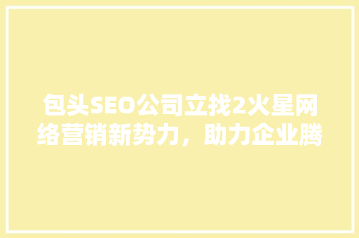 包头SEO公司立找2火星网络营销新势力，助力企业腾飞