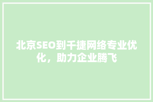 北京SEO到千捷网络专业优化，助力企业腾飞