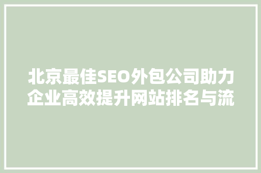 北京最佳SEO外包公司助力企业高效提升网站排名与流量