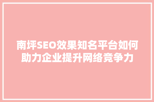 南坪SEO效果知名平台如何助力企业提升网络竞争力