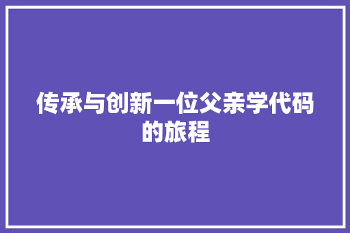 传承与创新一位父亲学代码的旅程